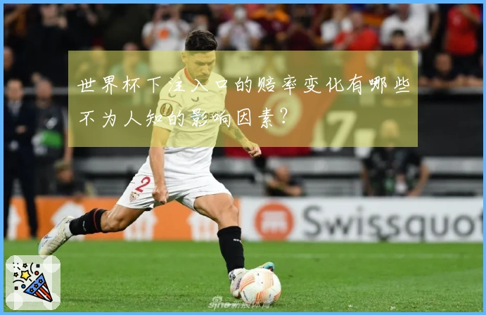 世界杯下注入口的赔率变化有哪些不为人知的影响因素?