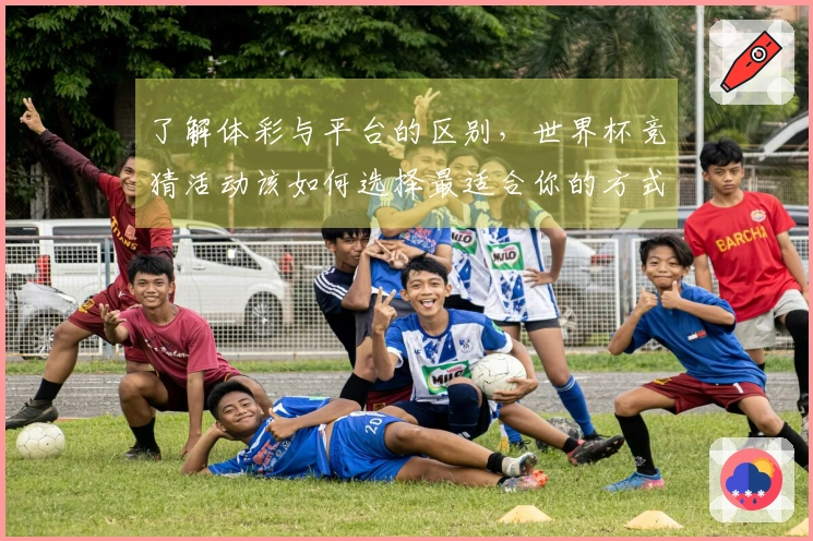 了解体彩与平台的区别，世界杯竞猜活动该如何选择最适合你的方式？