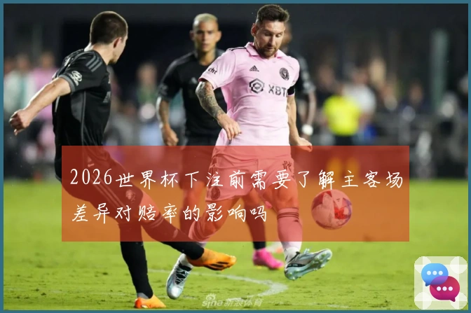 2026世界杯下注前需要了解主客场差异对赔率的影响吗