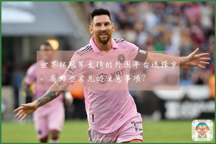 世界杯冠军竞猜的外围平台选择中，有哪些常见的注意事项？